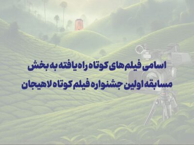 اعلام اسامی فیلم‌های کوتاه راه‌یافته به بخش مسابقه اولین جشنواره فیلم کوتاه لاهیجان
